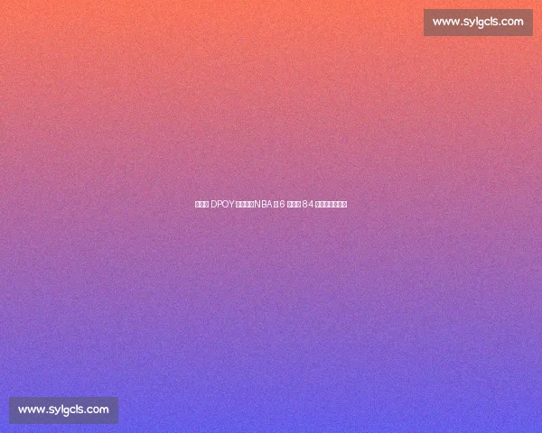 后卫夺 DPOY 有多难？NBA 仅 6 人达成 84 钻石一代占两席